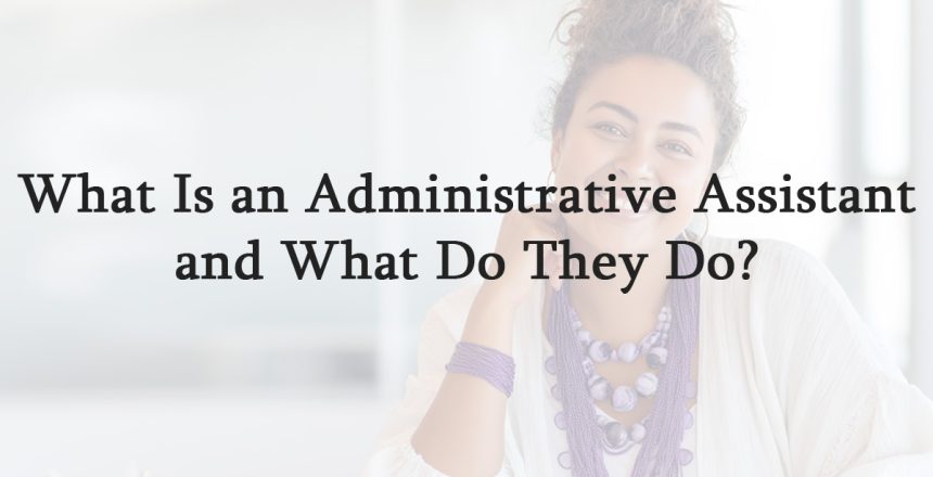 What Is an Administrative Assistant and What Do They Do